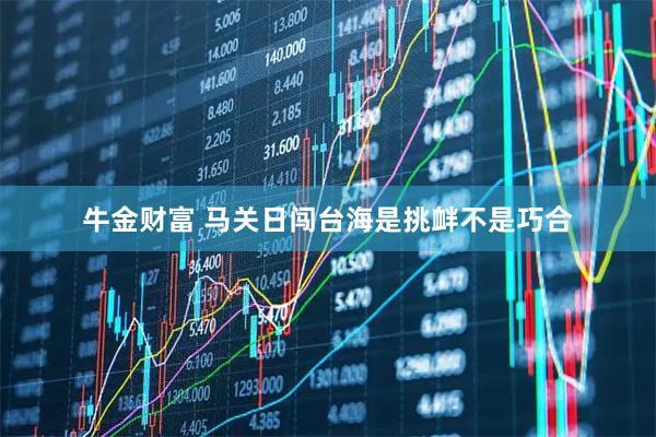 牛金财富 马关日闯台海是挑衅不是巧合